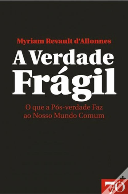 A verdade frágil - O que a Pós-verdade Faz ao Nosso Mundo Comum